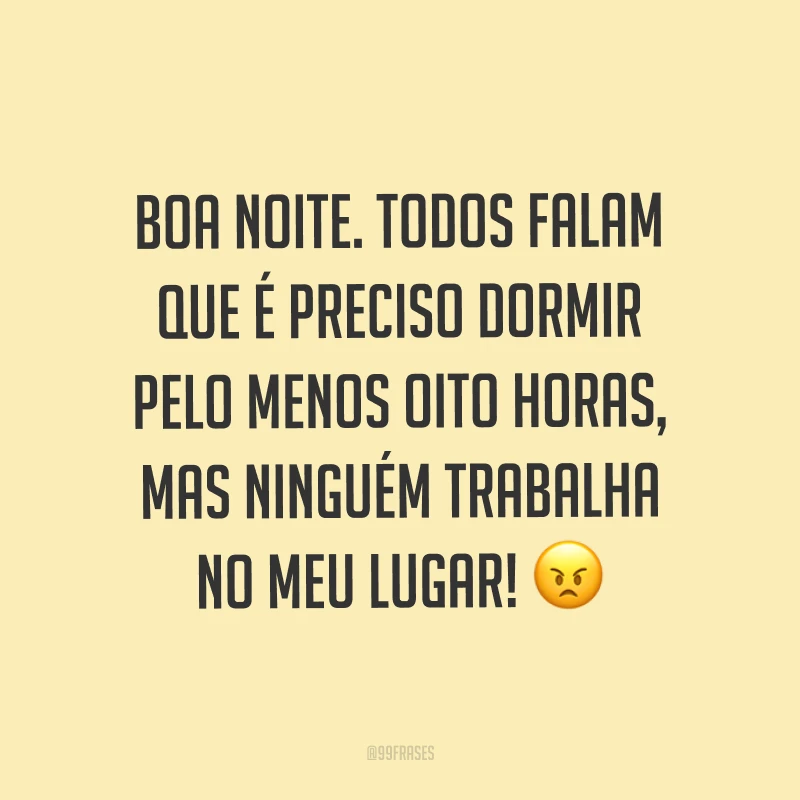 Boa noite. Todos falam que é preciso dormir pelo menos oito horas, mas ninguém trabalha no meu lugar! ?