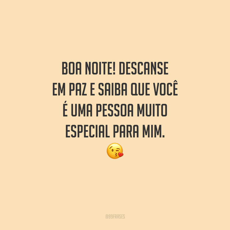 Boa noite! Descanse em paz e saiba que você é uma pessoa muito especial para mim. 