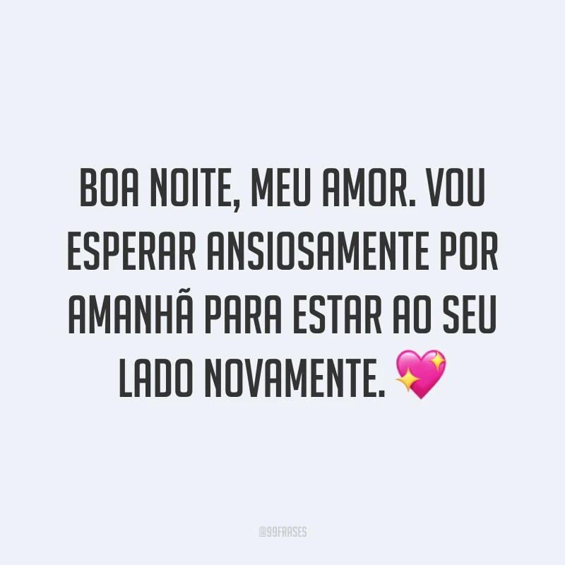 Boa noite, meu amor. Vou esperar ansiosamente por amanhã para estar ao seu lado novamente. 💖