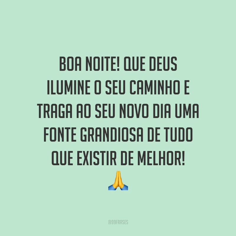 Boa noite! Que Deus ilumine o seu caminho e traga ao seu novo dia uma fonte grandiosa de tudo que existir de melhor! 🙏