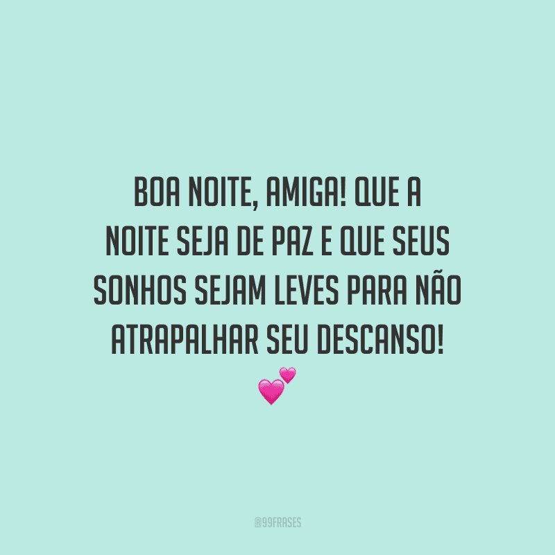 Boa noite, amiga! Que a noite seja de paz e que seus sonhos sejam leves para não atrapalhar seu descanso!