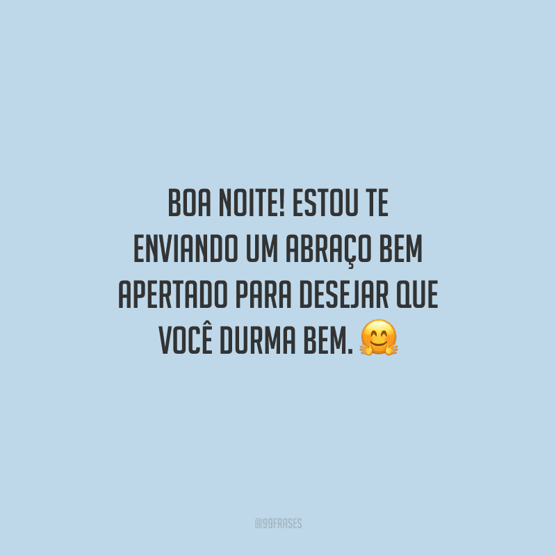 Boa noite! Estou te enviando um abraço bem apertado para desejar que você durma bem. 