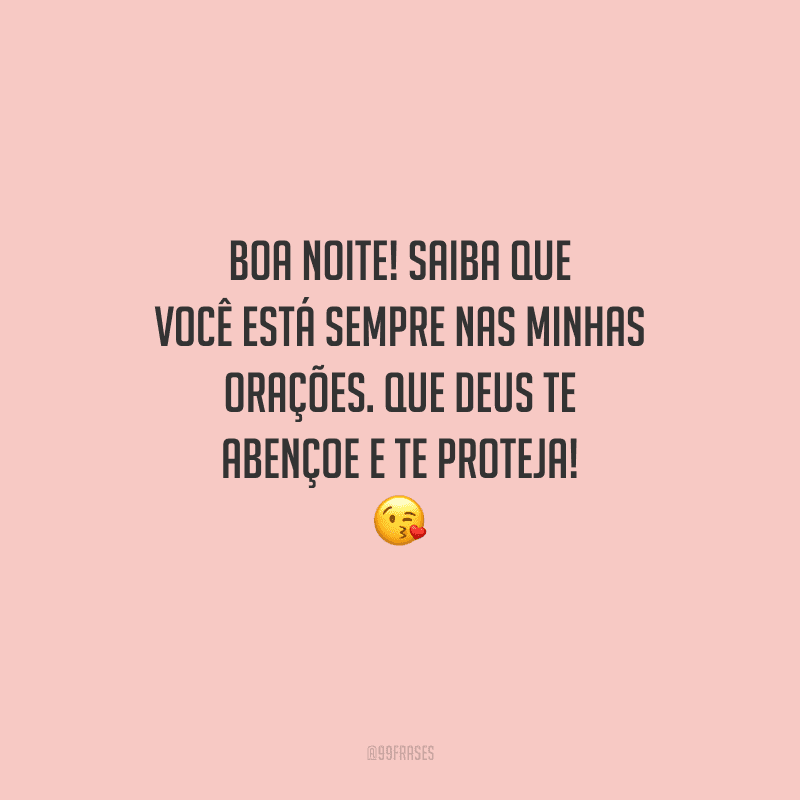 Boa noite! Saiba que você está sempre nas minhas orações. Que Deus te abençoe e te proteja! 