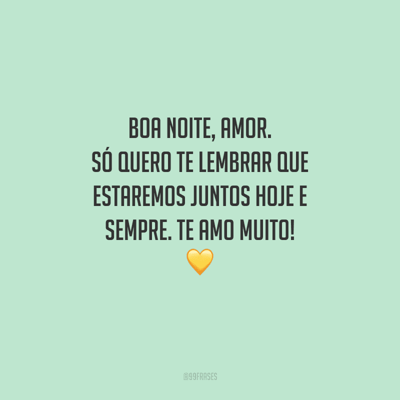 Boa noite, amor. Só quero te lembrar que estaremos juntos hoje e sempre. Te amo muito! 