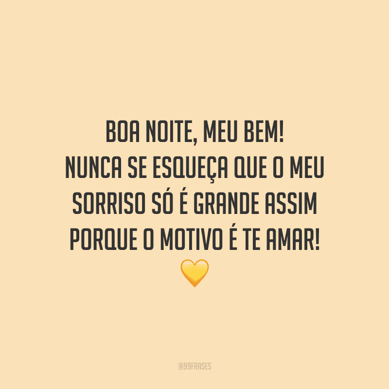 Boa noite, meu bem! Nunca se esqueça que o meu sorriso só é grande assim porque o motivo é te amar! 