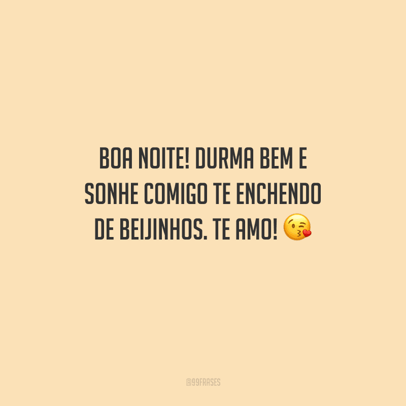Boa noite! Durma bem e sonhe comigo te enchendo de beijinhos. Te amo! 