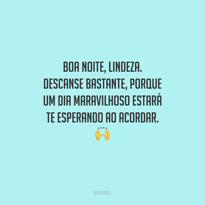 Boa noite, lindeza. Descanse bastante, porque um dia maravilhoso estará te esperando ao acordar. 