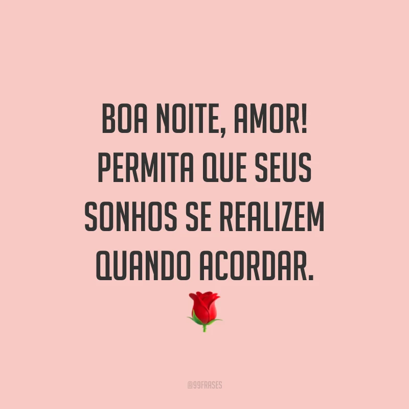 Boa noite, amor! Permita que seus sonhos se realizem quando acordar. 🌹