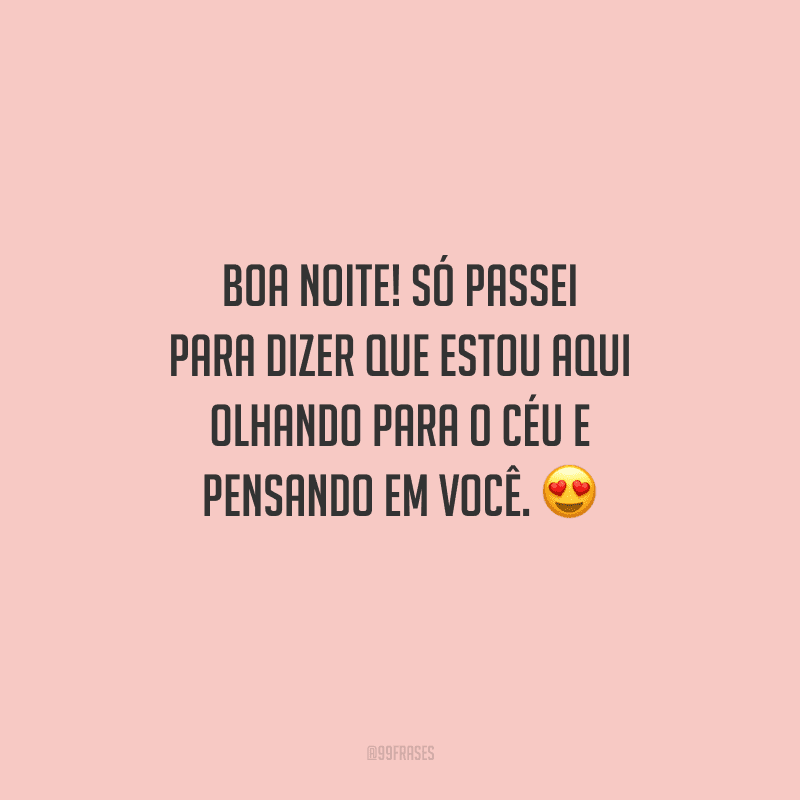 Boa noite! Só passei para dizer que estou aqui olhando para o céu e pensando em você. 