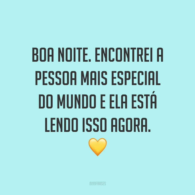 Boa noite. Encontrei a pessoa mais especial do mundo e ela está lendo isso agora. 💛
