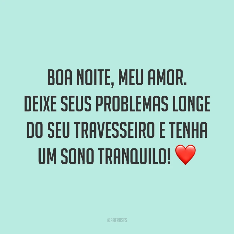 Boa noite, meu amor. Deixe seus problemas longe do seu travesseiro e tenha um sono tranquilo! ❤️