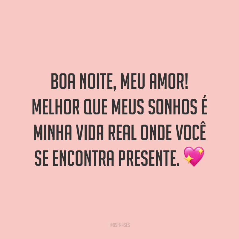 Boa noite, meu amor! Melhor que meus sonhos é minha vida real onde você se encontra presente. 💖