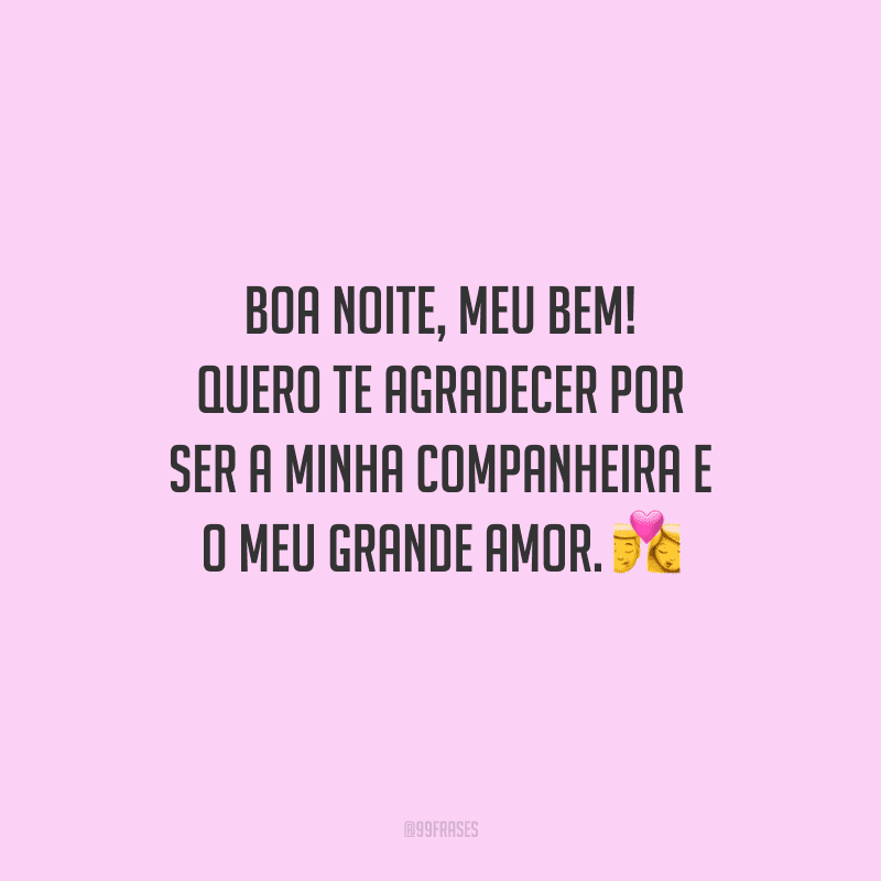 Boa noite, meu bem! Quero te agradecer por ser a minha companheira e o meu grande amor. 