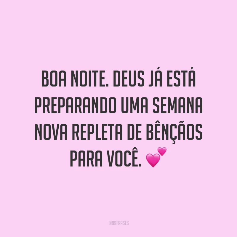 Boa noite. Deus já está preparando uma semana nova repleta de bênçãos para você. 💕