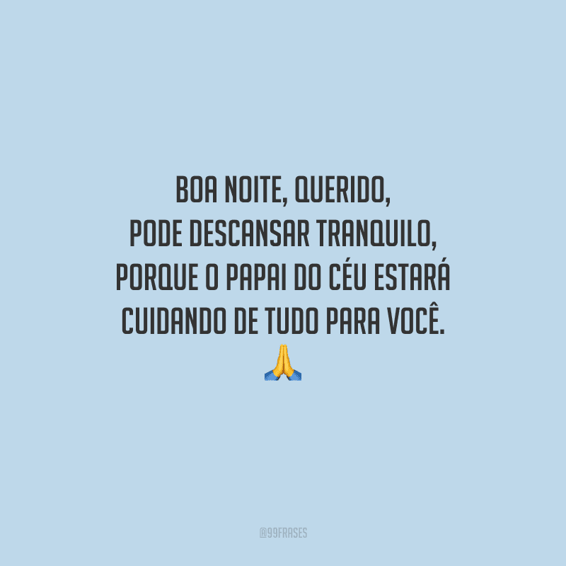 Boa noite, querido, pode descansar tranquilo, porque o Papai do Céu estará cuidando de tudo para você. 