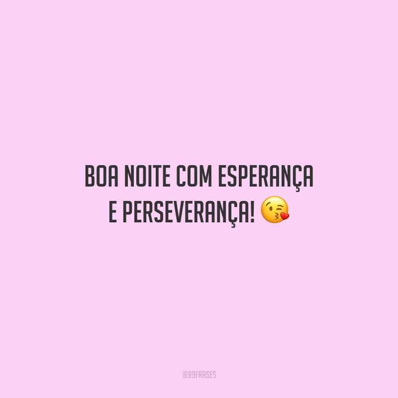 Boa noite com esperança e perseverança! 