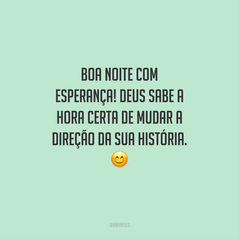 Boa noite com esperança! Deus sabe a hora certa de mudar a direção da sua história. 