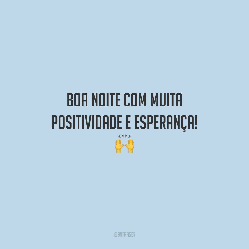 Boa noite com muita positividade e esperança! 