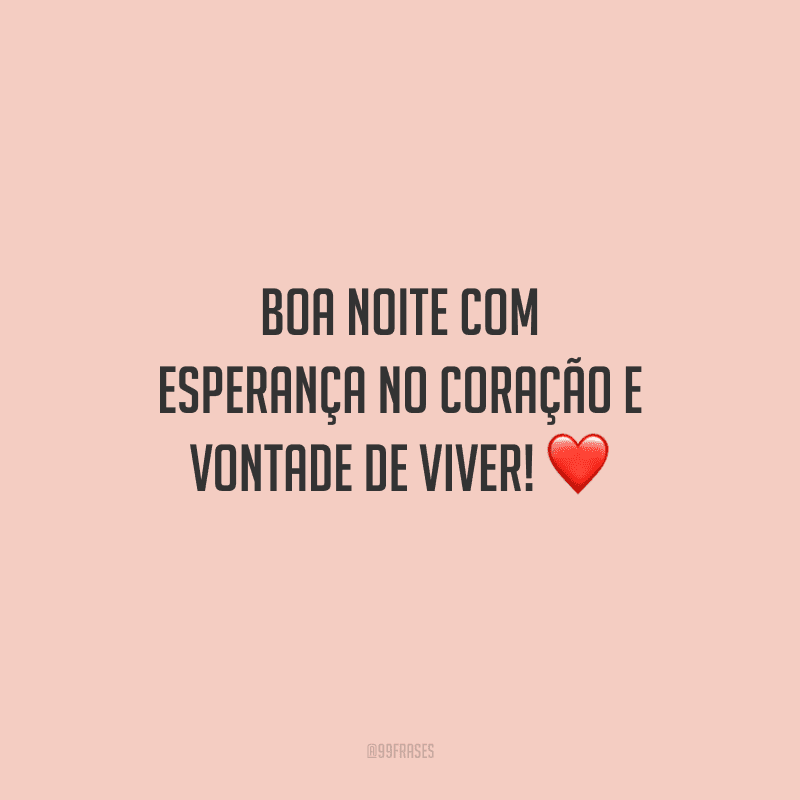 Boa noite com esperança no coração e vontade de viver! 