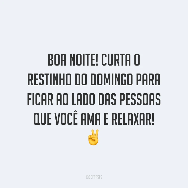 Boa noite! Curta o restinho do domingo para ficar ao lado das pessoas que você ama e relaxar! ✌️