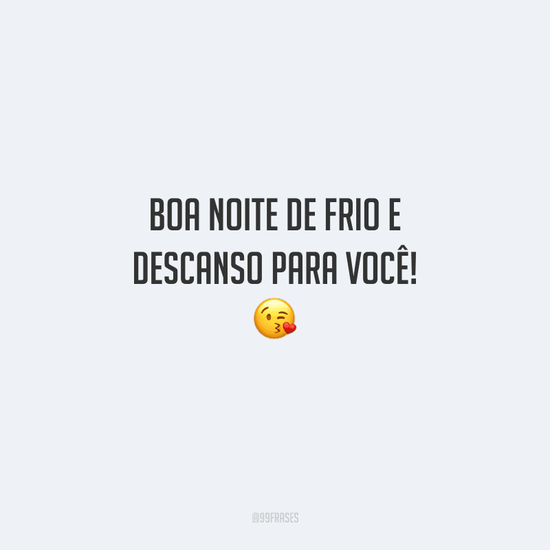 Boa noite de frio e descanso para você! 