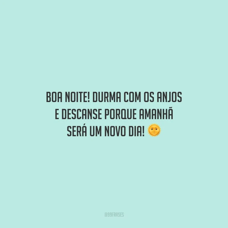 Boa noite! Durma com os anjos e descanse porque amanhã será um novo dia!
