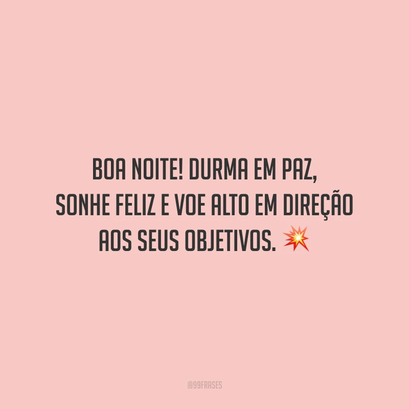 Boa noite! Durma em paz, sonhe feliz e voe alto em direção aos seus objetivos.