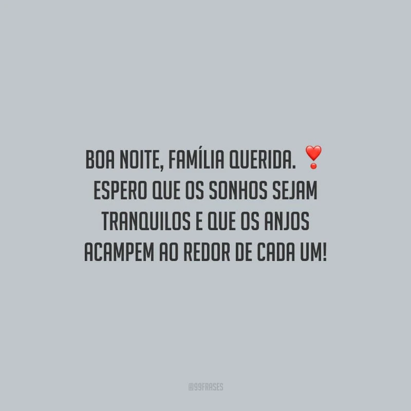 Boa noite, família querida. Espero que os sonhos sejam tranquilos e que os anjos acampem ao redor de cada um!