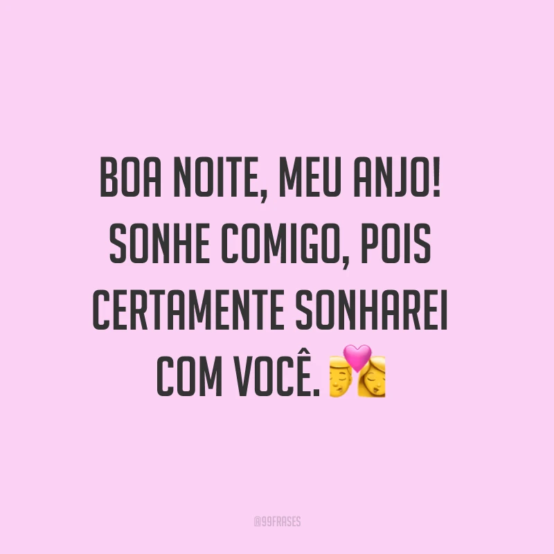 Boa noite, meu anjo! Sonhe comigo, pois certamente sonharei com você. ?