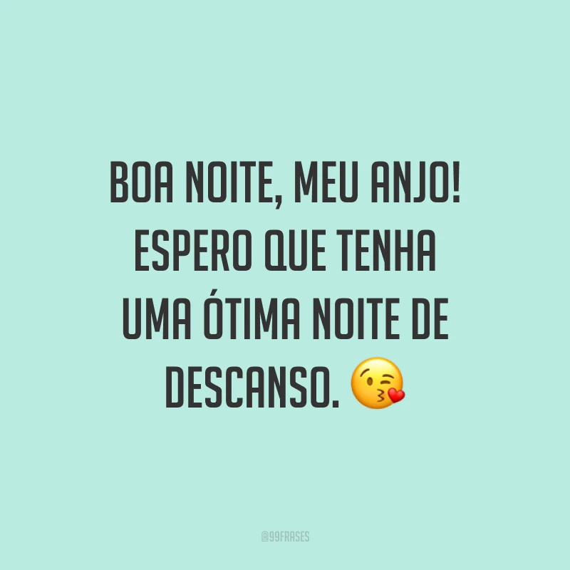 Boa noite, meu anjo! Espero que tenha uma ótima noite de descanso. ?