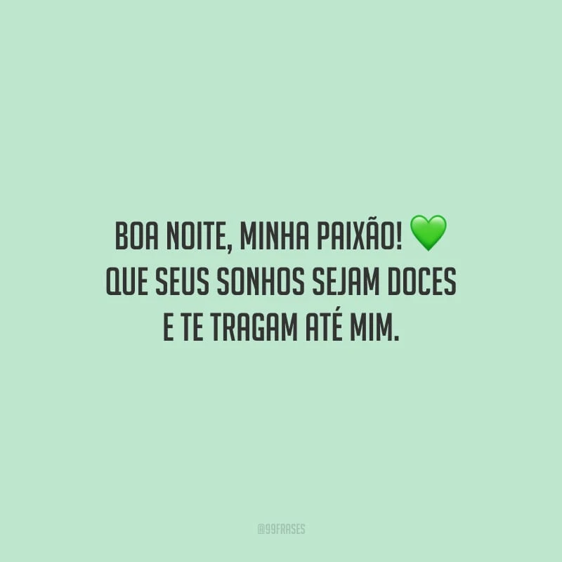 Boa noite, minha paixão! Que seus sonhos sejam doces e te tragam até mim. 