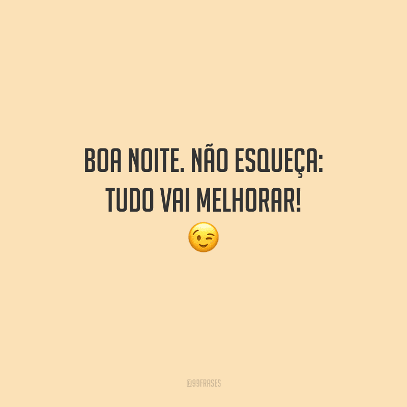 Boa noite. Não esqueça: tudo vai melhorar! 