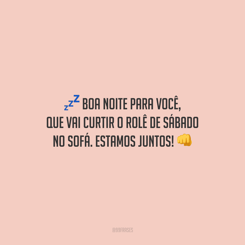 Boa noite para você, que vai curtir o rolê de sábado no sofá. Estamos juntos!