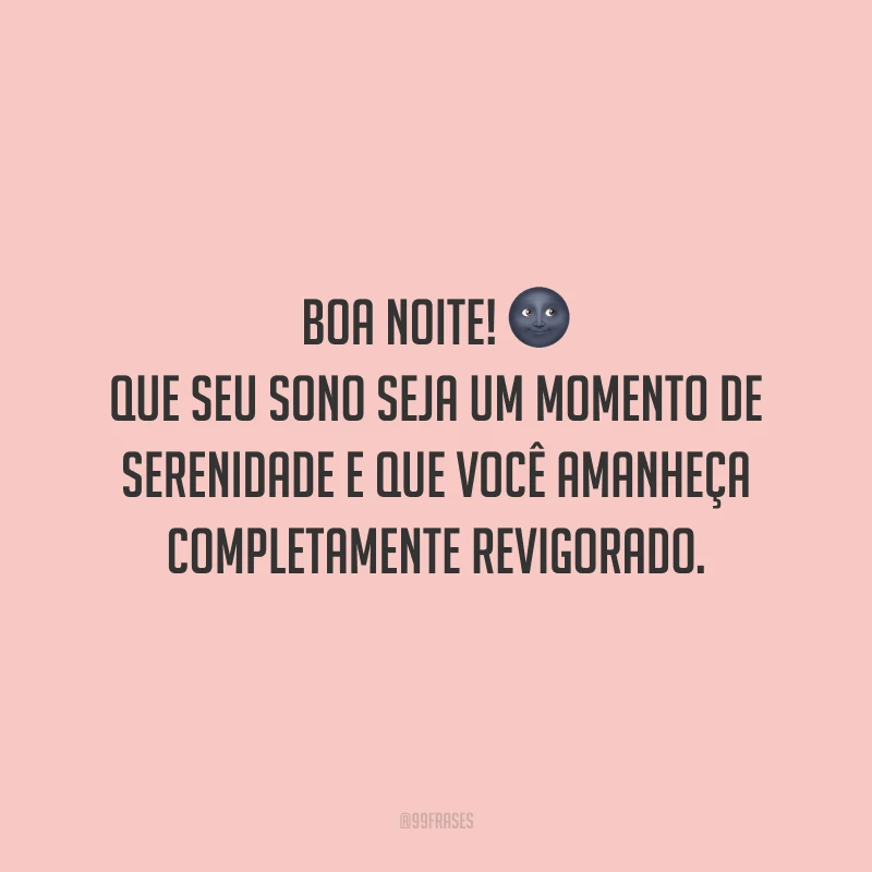 Boa noite! Que seu sono seja um momento de serenidade e que você amanheça completamente revigorado.