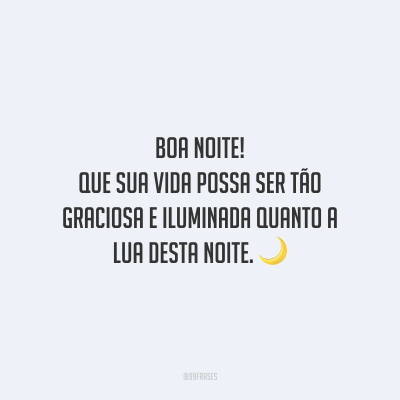 Boa noite! Que sua vida possa ser tão graciosa e iluminada quanto a lua desta noite.