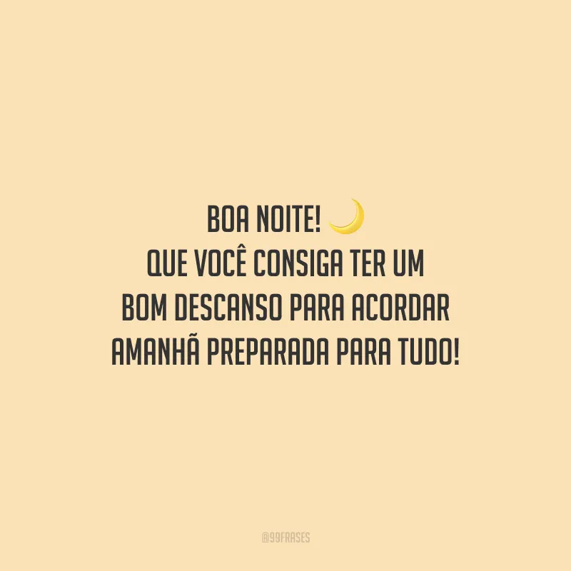 Boa noite! Que você consiga ter um bom descanso para acordar amanhã preparada para tudo!