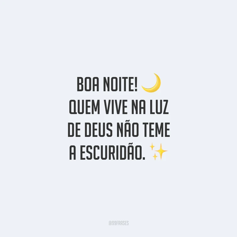 Boa noite! Quem vive na luz de Deus não teme a escuridão.