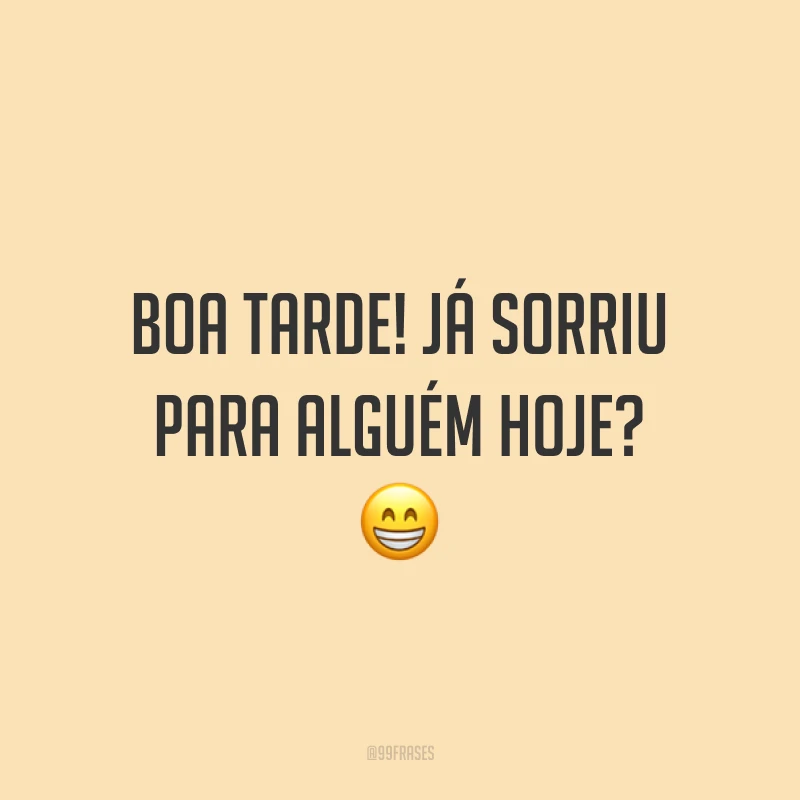 Boa tarde! Já sorriu para alguém hoje? 😁