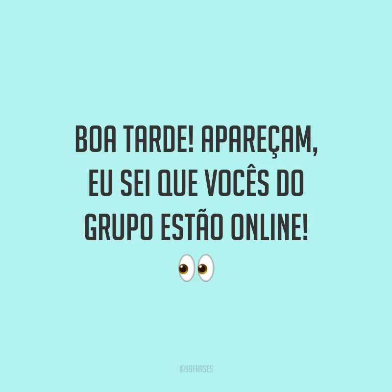Boa tarde! Apareçam, eu sei que vocês do grupo estão online!