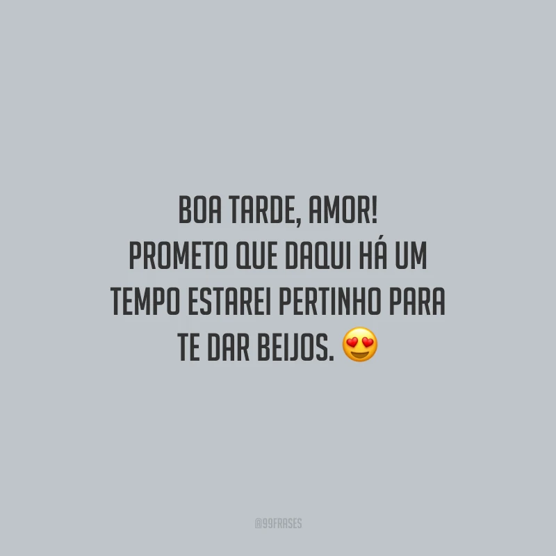 Boa tarde, amor! Prometo que daqui há um tempo estarei pertinho para te dar beijos.