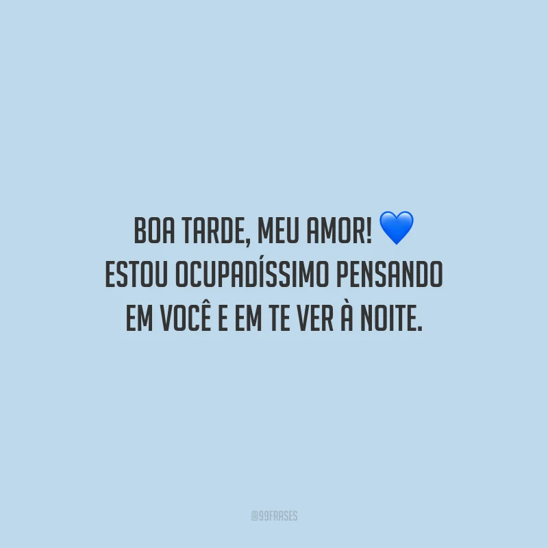 Boa tarde, meu amor! Estou ocupadíssimo pensando em você e em te ver à noite.
