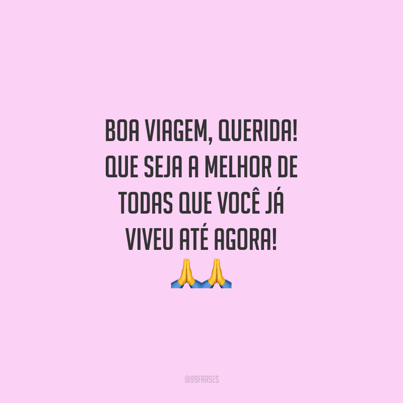 Boa viagem, querida! Que seja a melhor de todas que você já viveu até agora!