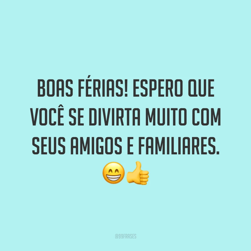 Boas férias! Espero que você se divirta muito com seus amigos e familiares. 😁👍