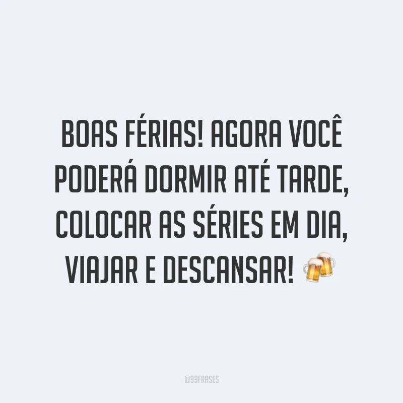 Boas férias! Agora você poderá dormir até tarde, colocar as séries em dia, viajar e descansar! 🍻