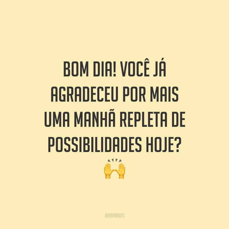 Bom dia! Você já agradeceu por mais uma manhã repleta de possibilidades hoje? 🙌