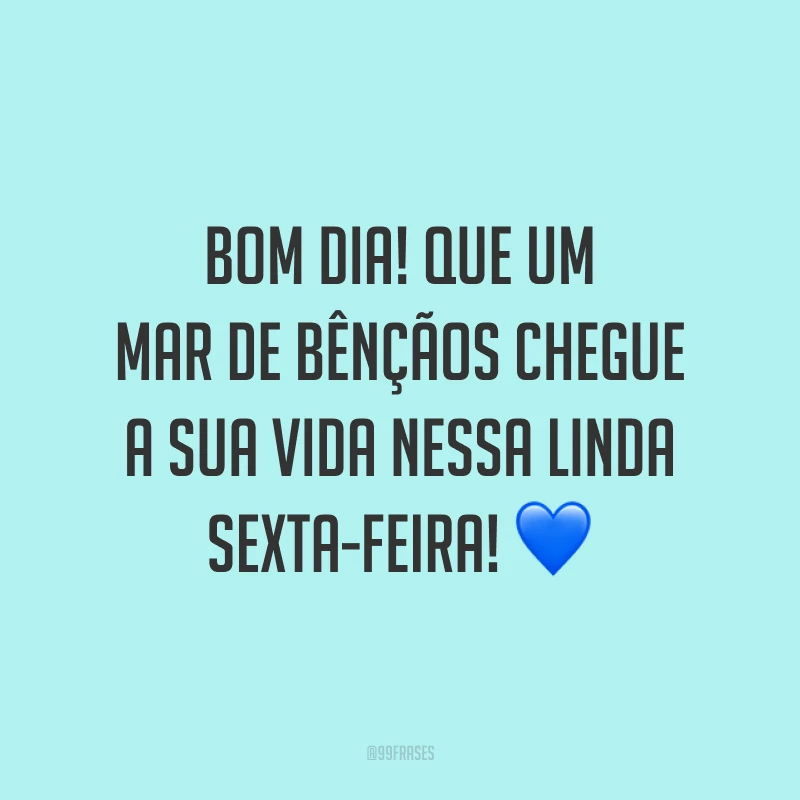 Bom dia! Que um mar de bênçãos chegue a sua vida nessa linda sexta-feira!