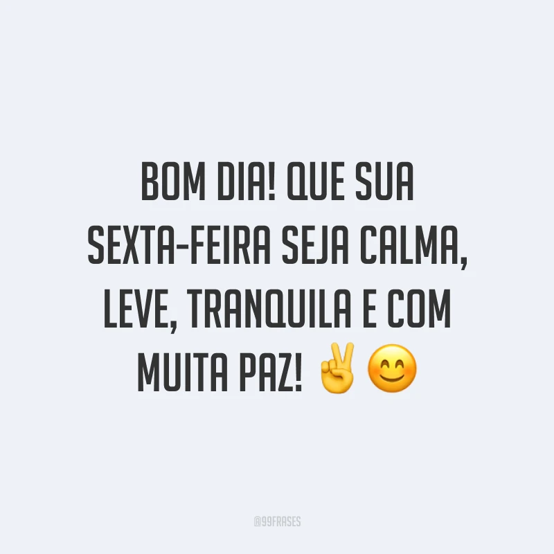 Bom dia! Que sua sexta-feira seja calma, leve, tranquila e com muita paz! 