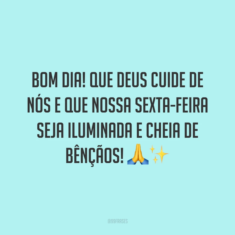 Bom dia! Que Deus cuide de nós e que nossa sexta-feira seja iluminada e cheia de bênçãos!