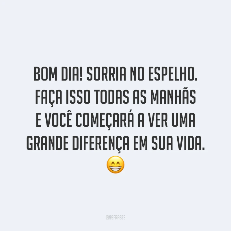 Bom dia! Sorria no espelho. Faça isso todas as manhãs e você começará a ver uma grande diferença em sua vida. 😁