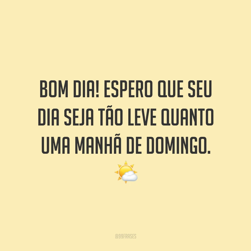 Bom dia! Espero que seu dia seja tão leve quanto uma manhã de domingo.